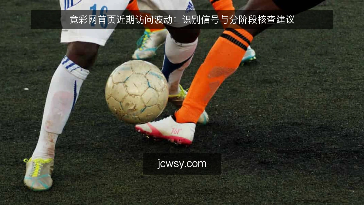 竟彩网首页近期访问波动:识别信号与分阶段核查建议