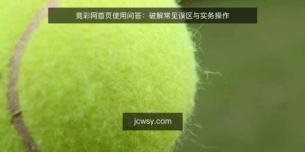 竟彩网首页使用问答:破解常见误区与实务操作 — 竟彩网首页是什么?先厘清定位 配图
