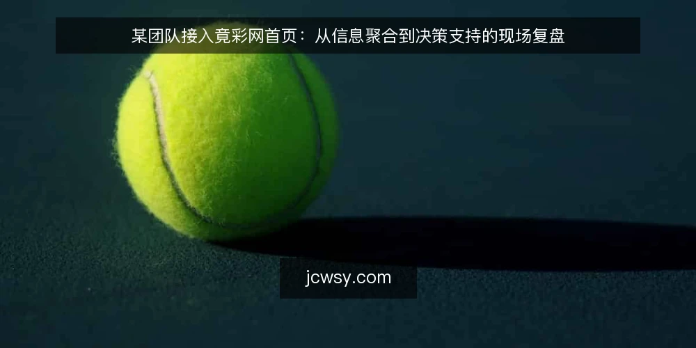 某团队接入竟彩网首页:从信息聚合到决策支持的现场复盘 — 场景设定与约束 配图