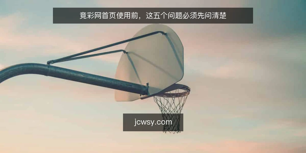 竟彩网首页使用前，这五个问题必须先问清楚 — 竟彩网首页能直接作为决策依据吗？ 配图