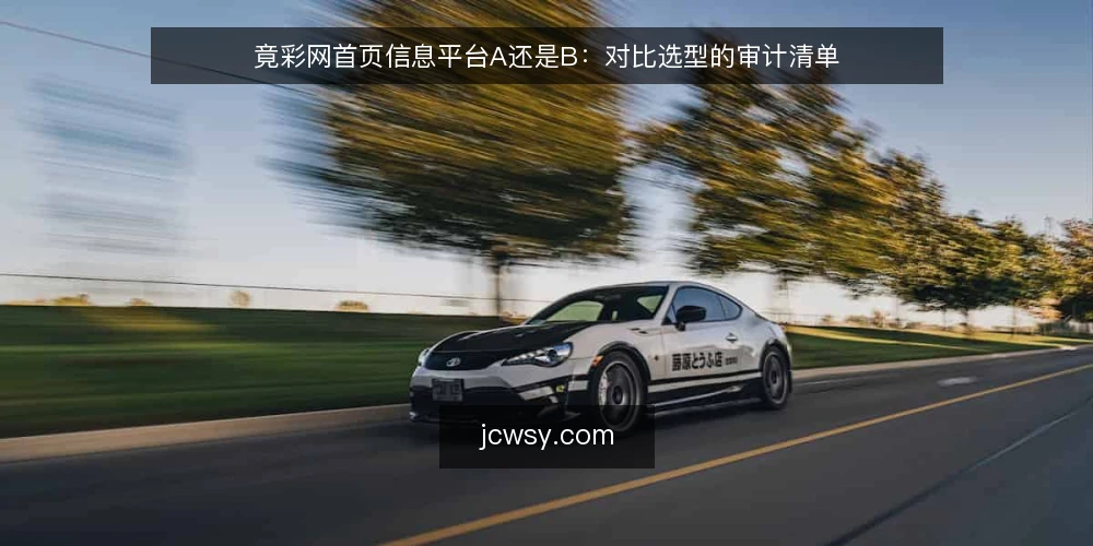 竟彩网首页信息平台A还是B:对比选型的审计清单 — 为什么现在做这次对比审计 配图