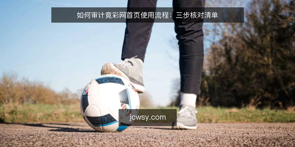 如何审计竟彩网首页使用流程：三步核对清单 — 为什么现在要做一次使用审计 配图