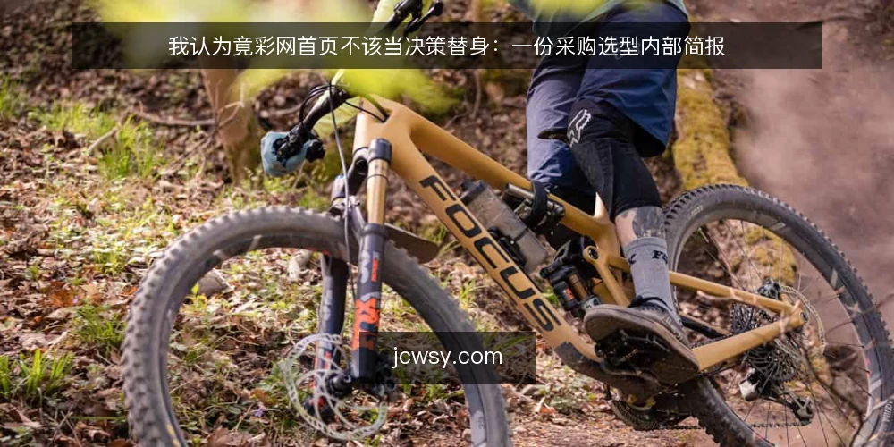 我认为竟彩网首页不该当决策替身：一份采购选型内部简报 — 先定义需求：你要的到底是入口还是判断 配图