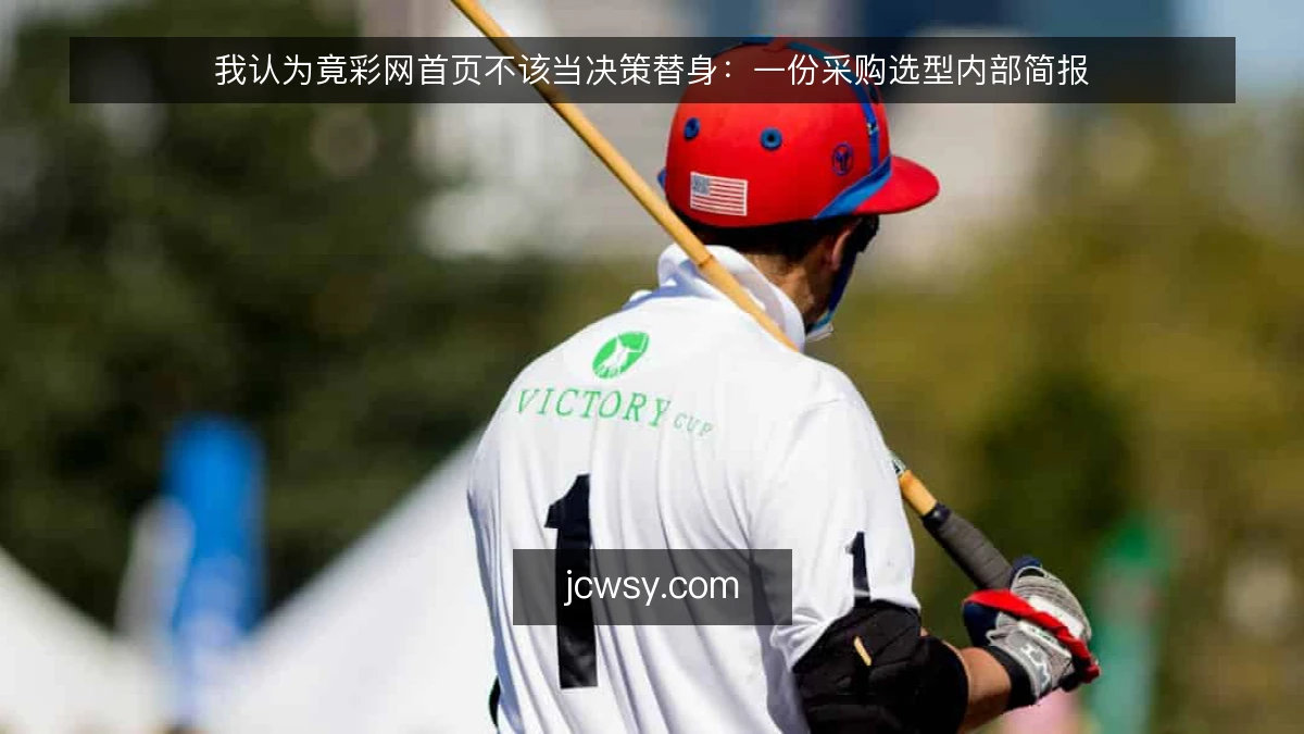 我认为竟彩网首页不该当决策替身：一份采购选型内部简报