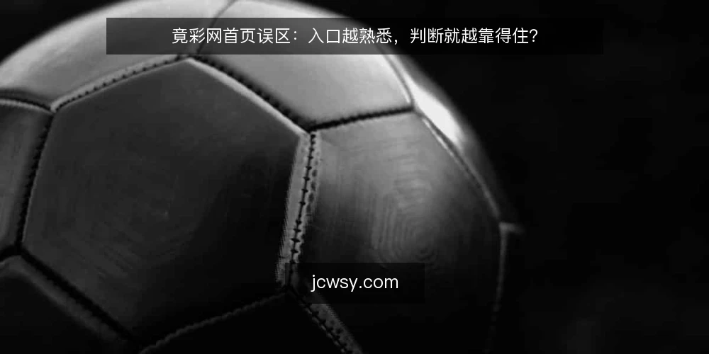 竟彩网首页误区:入口越熟悉,判断就越靠得住? — 误区从哪来:把熟悉当成可靠 配图