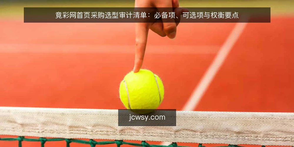 竟彩网首页采购选型审计清单:必备项、可选项与权衡要点 — 为什么现在要做一次竟彩网首页采购审计 配图