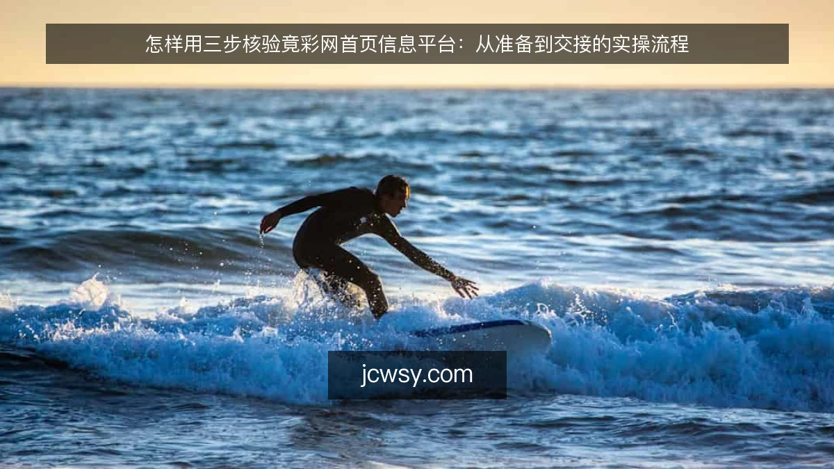 怎样用三步核验竟彩网首页信息平台：从准备到交接的实操流程
