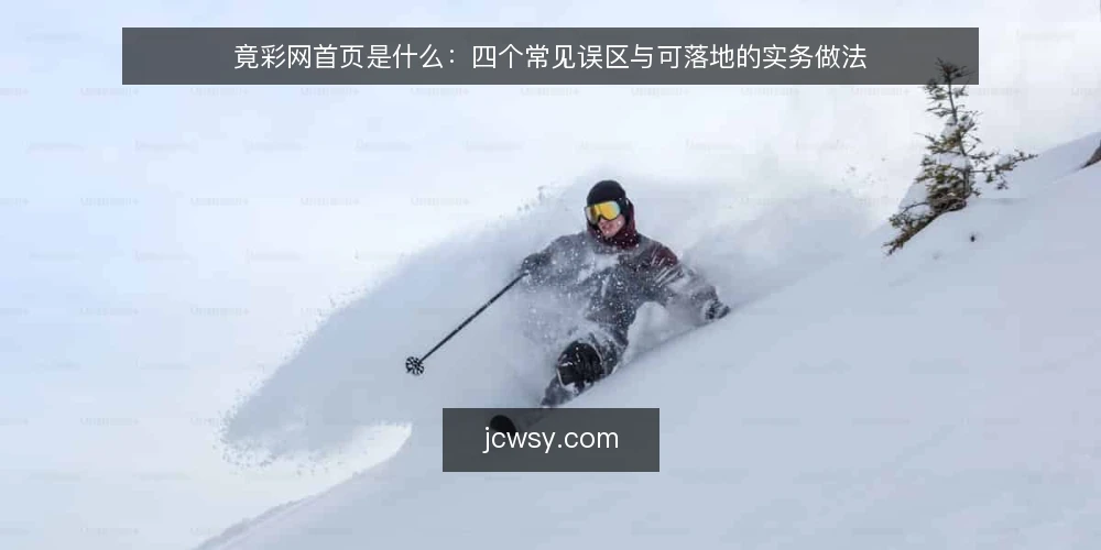 竟彩网首页是什么:四个常见误区与可落地的实务做法 — 竟彩网首页是什么:先厘清定义与机制 配图