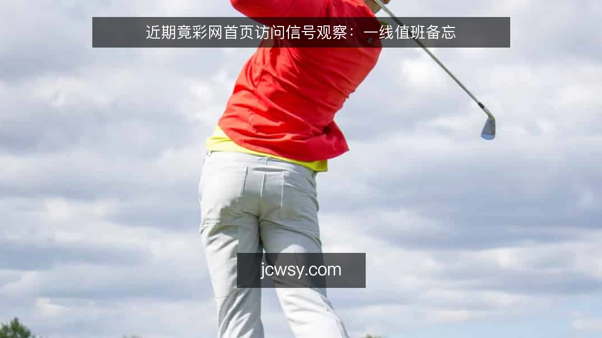 近期竟彩网首页访问信号观察：一线值班备忘