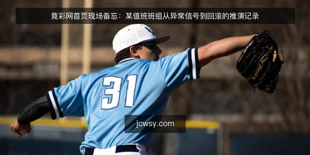 竟彩网首页现场备忘:某值班班组从异常信号到回滚的推演记录 — 现场先看哪些信号 配图
